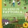 Un anno in fattoria. Le quattro stagioni nella vita di una fattoria biologica dal campo alla tavola