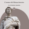 L'uomo del Rinascimento. La rivoluzione umanista