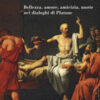 Socrate. Bellezza, amore, amicizia, morte nei dialoghi di Platone
