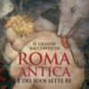 Il grande racconto di Roma antica e dei suoi sette re. Ediz. illustrata