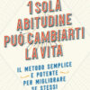 1 sola abitudine può cambiarti la vita. Il metodo semplice e potente per migliorare se stessi