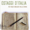 Ostaggi d'Italia. Tre viaggi obbligati nella storia