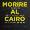 Morire al Cairo. I misteri dell'uccisione di Giulio Regeni. Nuova ediz.