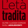 L'età tradita. Oltre i luoghi comuni sugli adolescenti