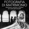 Fotografia di matrimonio. Attrezzatura, tecniche e workflow per scatti indimenticabili