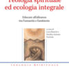 Teologia spirituale ed ecologia integrale. Educare all'alleanza tra l'umanità e l'ambiente