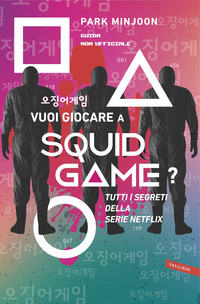 Entra nel Gioco del calamaro. Tutti i segreti della serie evento Squid Game. Guida non ufficiale