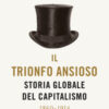 Il trionfo ansioso. Storia globale del capitalismo