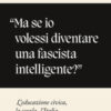 «Ma se io volessi diventare una fascista intelligente?». L'educazione civica, la scuola, l'Italia