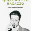 Quell'antico ragazzo. Vita di Cesare Pavese