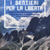 I sentieri per la libertà. Itinerari per conoscere le montagne della seconda guerra mondiale e della Resistenza