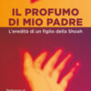 Il profumo di mio padre. L'eredità di un figlio della Shoah