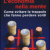 L'economia nella mente. Come evitare le trappole che fanno perdere soldi