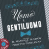Uomo e gentiluomo ovvero il manuale pratico del perfetto gentleman