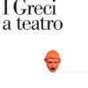 I greci a teatro. Spettacolo e forme della tragedia