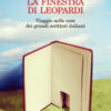 La finestra di Leopardi. Viaggio nelle case dei grandi scrittori italiani