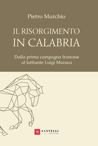 Il Risorgimento in Calabria. Dalla prima campagna francese al latitante Luigi Muraca
