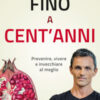 Fino a cent'anni. Prevenire, vivere e invecchiare al meglio