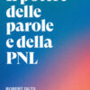 Il potere delle parole e della PNL. I modelli linguistici della programmazione neuro-linguistica per cambiare le convinzioni limitanti