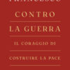 Contro la guerra. Il coraggio di costruire la pace