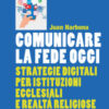 Comunicare la fede oggi. Strategie digitali per istituzioni ecclesiastiche e realtà religiose