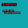 Ereditare. Il filo che unisce e separa le generazioni