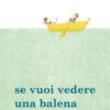 Se vuoi vedere una balena. Ediz. illustrata