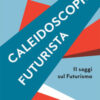 Caleidoscopio futurista. 11 saggi sul futurismo