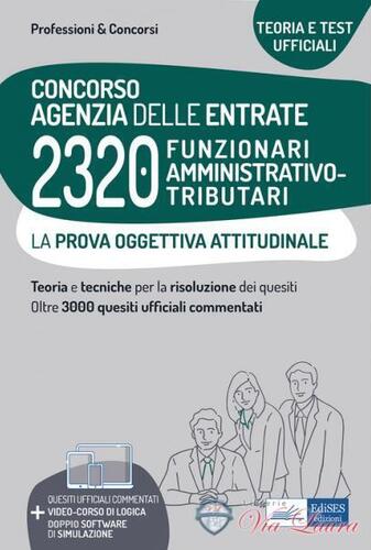Concorso Agenzia delle entrate. 2320 Funzionari amministrativo-tributari. La prova oggettiva attitudinale. Nozioni teoriche e 3.240 quesiti ufficiali commentati per la prova oggettiva attitudinale. Con software di simulazione online
