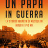 Un papa in guerra. La storia segreta di Mussolini, Hitler e Pio XII