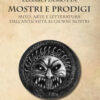 Mostri e prodigi. Mito, arte e letteratura dall'antichità ai giorni nostri