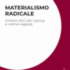 Materialismo radicale. Itinerari etici per cyborg e cattive ragazze