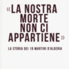 La nostra morte non ci appartiene. La storia dei 19 martiri d'Algeria