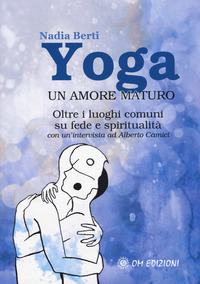 Yoga. Un amore maturo. Oltre i luoghi comuni su fede e spiritualità. Con un'intervista ad Alberto Camici
