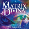 La matrix divina. Un ponte tra tempo e spazio, miracoli e credenze