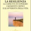 La resilienza. La capacità di superare i momenti critici e le avversità della vita