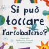 Si può toccare l'arcobaleno? E tante altre fantastiche curiosità sul nostro pianeta! Ediz. a colori
