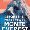 Segreti e misteri del Monte Everest. Un viaggio spettacolare alla scoperta delle insidie della vetta più alta del mondo