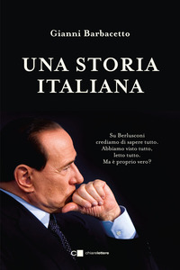 Una storia italiana. Su Berlusconi crediamo di sapere tutto. Abbiamo visto tutto, letto tutto. Ma è proprio vero?