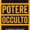 Potere occulto. Dal fascismo alle stragi di mafia la lunga storia criminale italiana
