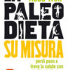 La paleo dieta su misura. Perdi peso e trova la salute con i cibi adatti a te