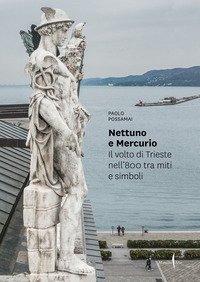 Nettuno e Mercurio. Il volto di Trieste nell'800 tra miti e simboli. Ediz. a colori