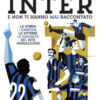 Tutto quello che avresti voluto sapere sull'Inter e non ti hanno mai raccontato. La storia, i campioni, le vittorie, le curiosità del mito neroazzurro