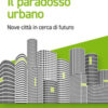 Il paradosso urbano. Nove città in cerca di futuro