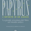 Papyrus. L'infinito in un giunco. La grande avventura del libro nel mondo antico