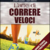 L'arte di correre veloci. Come migliorare tecnica, allenamento e prestazioni