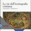 Le vie dell'iconografia cristiana. Antichità e Medioevo