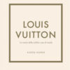 Louis Vuitton. La storia della celebre casa di moda. Ediz. a colori