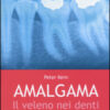 Amalgama. Il veleno nei denti. La causa nascosta di molte malattie