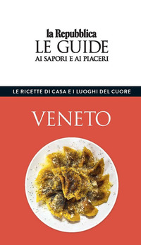 Veneto. Le ricette di casa e i luoghi del cuore. Le guide ai sapori e ai piaceri